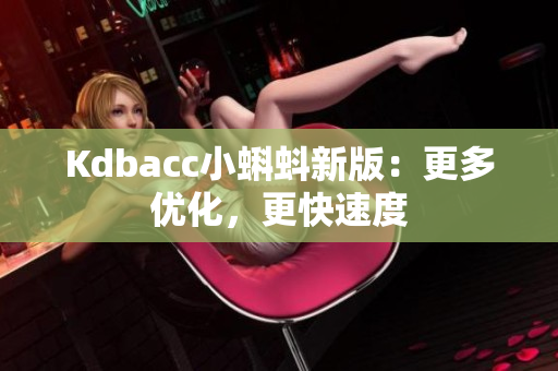 Kdbacc小蝌蚪新版：更多优化，更快速度