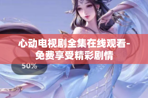 心动电视剧全集在线观看-免费享受精彩剧情