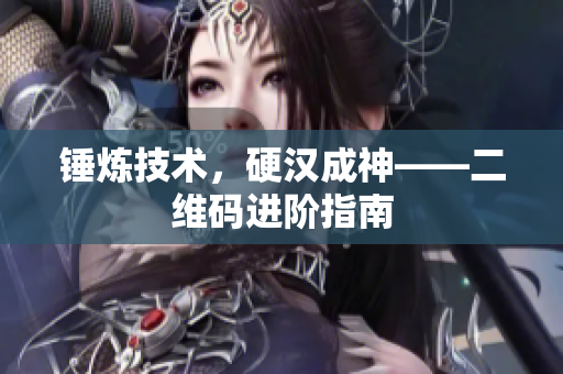 锤炼技术，硬汉成神——二维码进阶指南