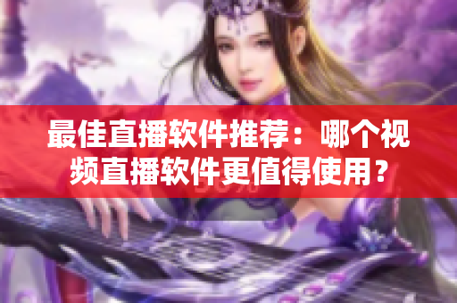 最佳直播软件推荐：哪个视频直播软件更值得使用？
