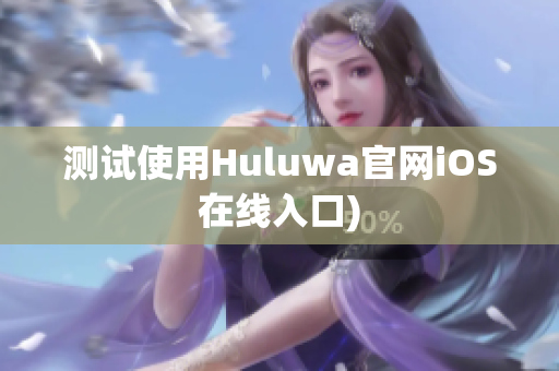 测试使用Huluwa官网iOS在线入口)