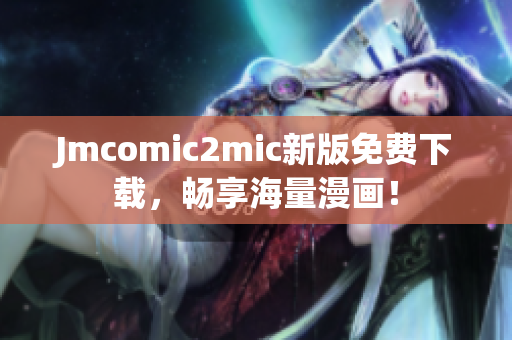 Jmcomic2mic新版免费下载，畅享海量漫画！