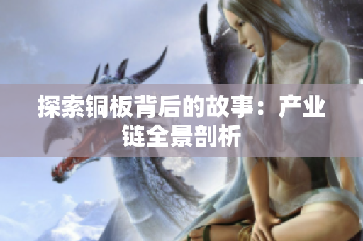 探索铜板背后的故事：产业链全景剖析