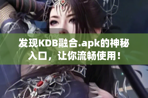 发现KDB融合.apk的神秘入口，让你流畅使用！