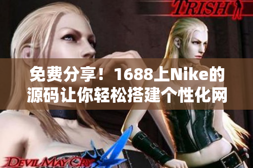 免费分享！1688上Nike的源码让你轻松搭建个性化网站