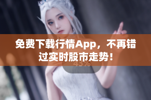 免费下载行情App，不再错过实时股市走势！