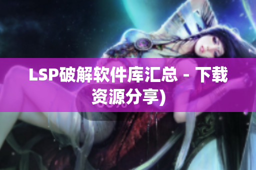 LSP破解软件库汇总 - 下载资源分享)