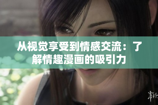 从视觉享受到情感交流：了解情趣漫画的吸引力