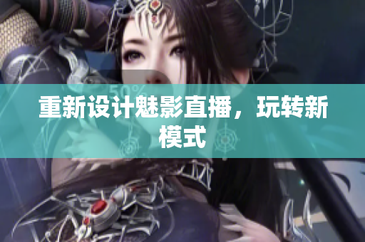重新设计魅影直播，玩转新模式