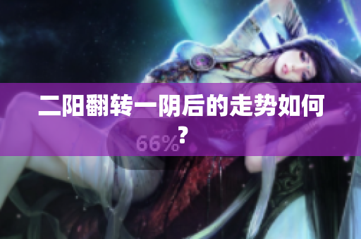 二阳翻转一阴后的走势如何？