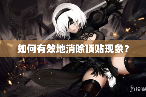 如何有效地消除顶贴现象？