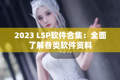 2023 LSP软件合集：全面了解各类软件资料