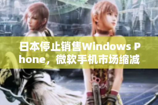 日本停止销售Windows Phone，微软手机市场缩减