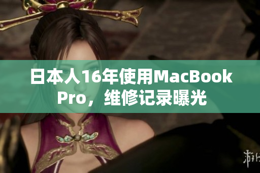 日本人16年使用MacBook Pro，维修记录曝光