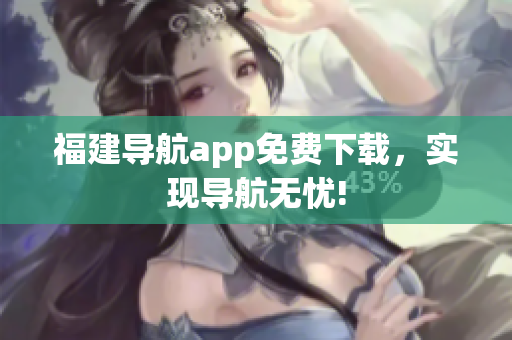 福建导航app免费下载，实现导航无忧!