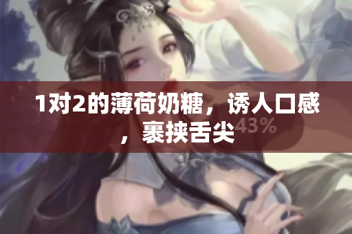 1对2的薄荷奶糖，诱人口感，裹挟舌尖