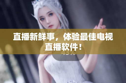 直播新鲜事，体验最佳电视直播软件！