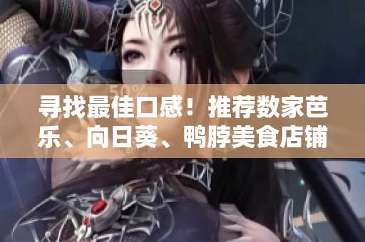 寻找最佳口感！推荐数家芭乐、向日葵、鸭脖美食店铺