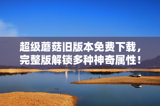 超级蘑菇旧版本免费下载，完整版解锁多种神奇属性！