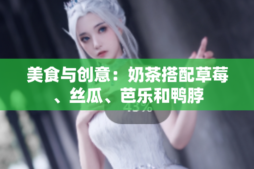 美食与创意：奶茶搭配草莓、丝瓜、芭乐和鸭脖