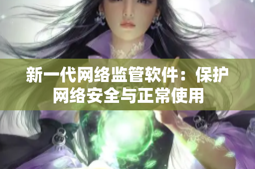 新一代网络监管软件：保护网络安全与正常使用