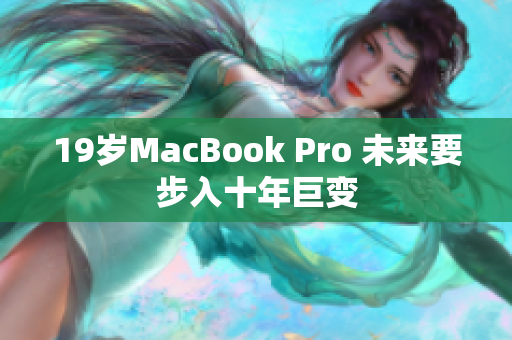 19岁MacBook Pro 未来要步入十年巨变
