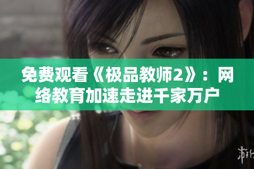 免费观看《极品教师2》：网络教育加速走进千家万户