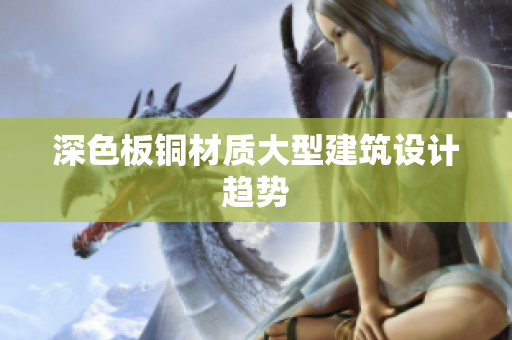 深色板铜材质大型建筑设计趋势