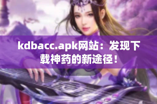 kdbacc.apk网站：发现下载神药的新途径！