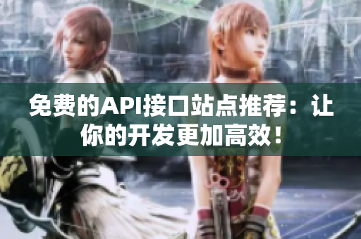 免费的API接口站点推荐：让你的开发更加高效！