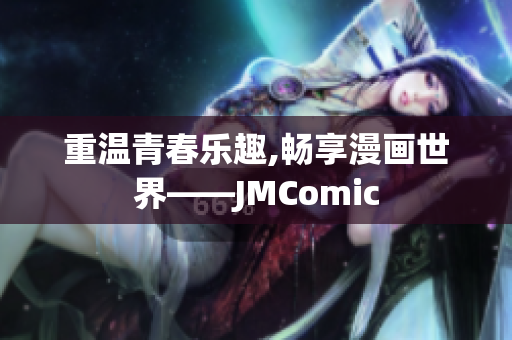 重温青春乐趣,畅享漫画世界——JMComic