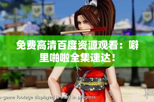 免费高清百度资源观看：噼里啪啦全集速达！