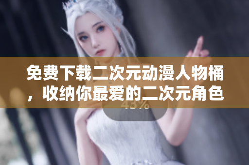 免费下载二次元动漫人物桶，收纳你最爱的二次元角色