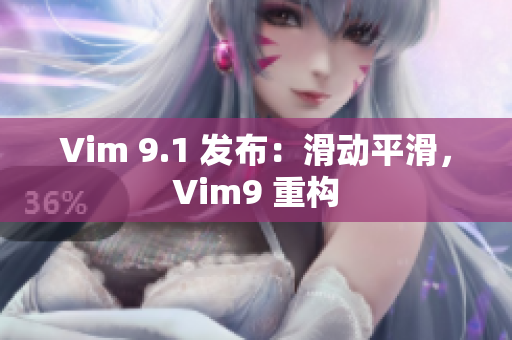 Vim 9.1 发布：滑动平滑，Vim9 重构