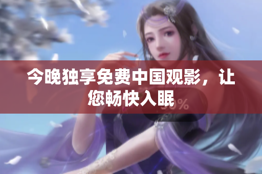 今晚独享免费中国观影，让您畅快入眠