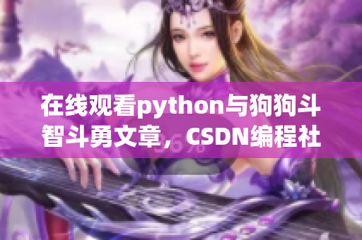 在线观看python与狗狗斗智斗勇文章，CSDN编程社区推荐