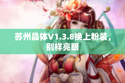 苏州晶体V1.3.8换上粉装，别样亮眼