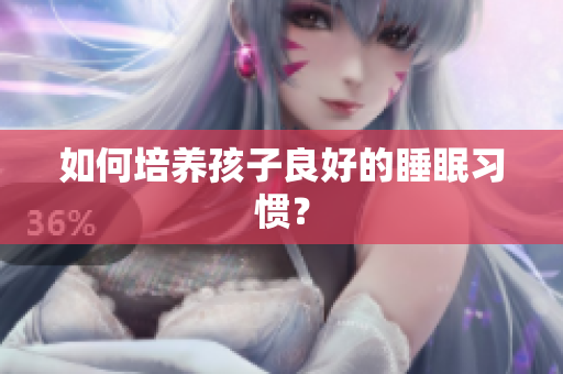 如何培养孩子良好的睡眠习惯？