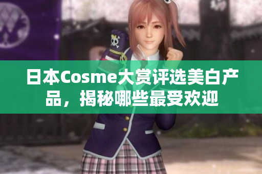 日本Cosme大赏评选美白产品，揭秘哪些最受欢迎