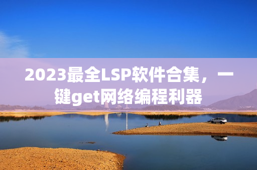 2023最全LSP软件合集，一键get网络编程利器