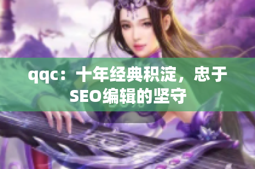 qqc：十年经典积淀，忠于SEO编辑的坚守