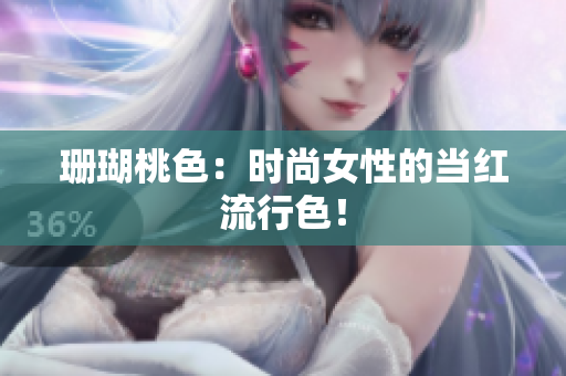 珊瑚桃色：时尚女性的当红流行色！
