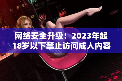 网络安全升级！2023年起18岁以下禁止访问成人内容