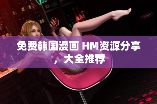 免费韩国漫画 HM资源分享，大全推荐