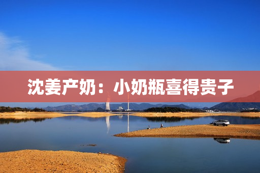 沈姜产奶：小奶瓶喜得贵子