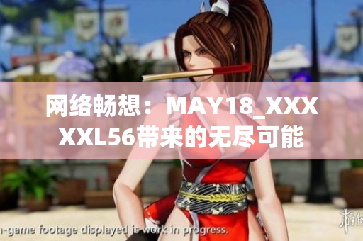 网络畅想：MAY18_XXXXXL56带来的无尽可能