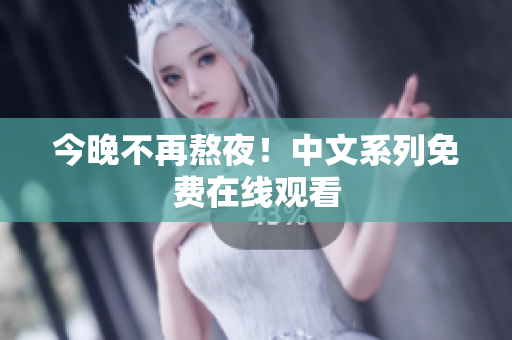 今晚不再熬夜！中文系列免费在线观看