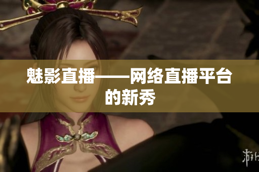 魅影直播——网络直播平台的新秀