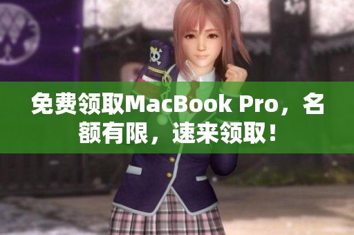 免费领取MacBook Pro，名额有限，速来领取！
