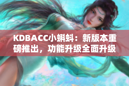 KDBACC小蝌蚪：新版本重磅推出，功能升级全面升级